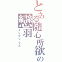 とある隨心所欲♫の戀羽（インデックス）