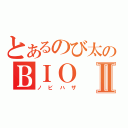 とあるのび太のＢＩＯⅡ（ノビハザ）