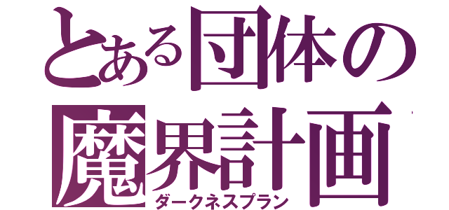 とある団体の魔界計画（ダークネスプラン）