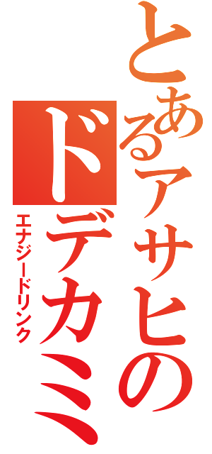 とあるアサヒのドデカミン（エナジードリンク）