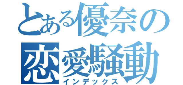 とある優奈の恋愛騒動（インデックス）