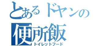 とあるドヤンの便所飯（トイレットフード）