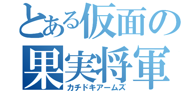 とある仮面の果実将軍（カチドキアームズ）