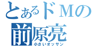 とあるドＭの前原亮（小さいオッサン）