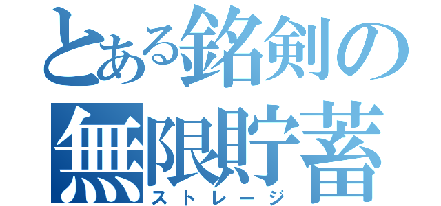 とある銘剣の無限貯蓄（ストレージ）