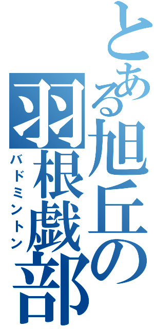 とある旭丘の羽根戯部（バドミントン）