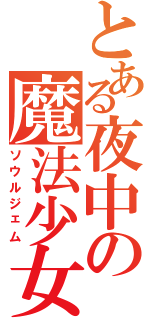 とある夜中の魔法少女（ソウルジェム）