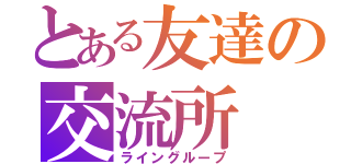 とある友達の交流所（ライングループ）