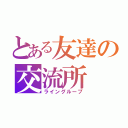 とある友達の交流所（ライングループ）