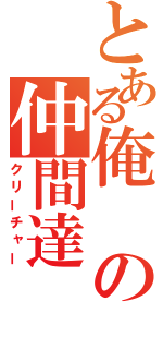 とある俺の仲間達（クリーチャー）