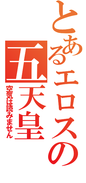 とあるエロスの五天皇（空気は読みません）