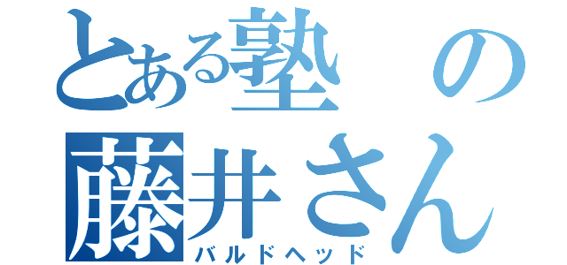 とある塾の藤井さん（バルドヘッド）