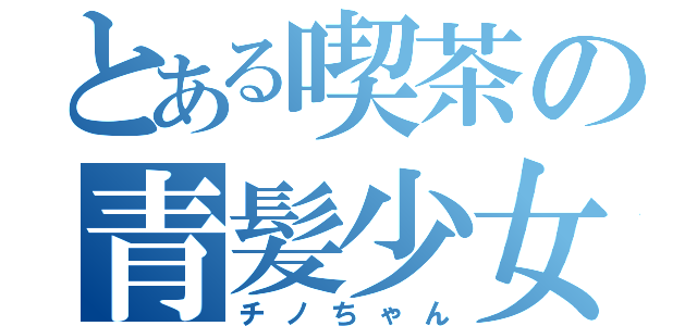 とある喫茶の青髪少女（チノちゃん）