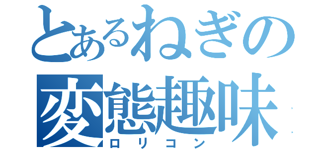 とあるねぎの変態趣味（ロリコン）