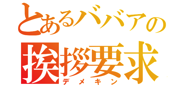 とあるババアの挨拶要求（デメキン）