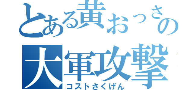 とある黄おっさんの大軍攻撃（コストさくげん）