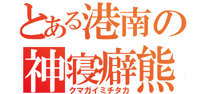 とある港南の神寝癖熊（クマガイミチタカ）