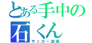 とある手中の石くん（サッカー部長）