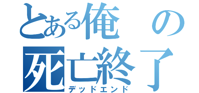 とある俺の死亡終了（デッドエンド）