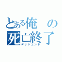 とある俺の死亡終了（デッドエンド）