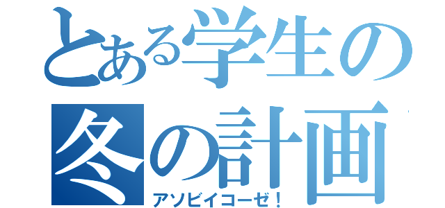 とある学生の冬の計画（アソビイコーゼ！）