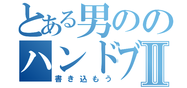 とある男ののハンドブックⅡ（書き込もう）