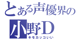 とある声優界の小野Ｄ（キモカッコいい）