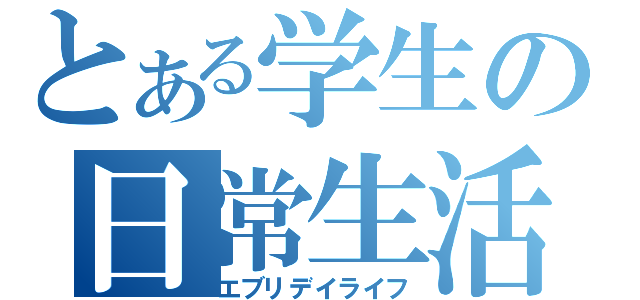 とある学生の日常生活（エブリデイライフ）