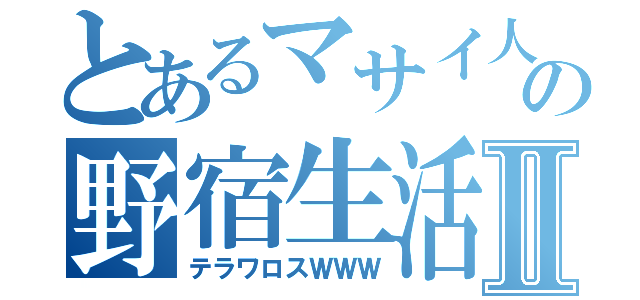 とあるマサイ人の野宿生活Ⅱ（テラワロスＷＷＷ）