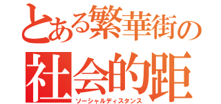 とある繁華街の社会的距離（ソーシャルディスタンス）