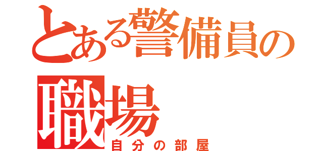 とある警備員の職場（自分の部屋）