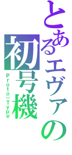 とあるエヴァの初号機（Ｐｒｏｔｏ－Ｔｙｐｅ）