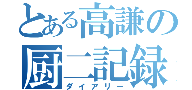 とある高謙の厨二記録（ダイアリー）