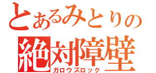 とあるみとりの絶対障壁（ガロウズロック）