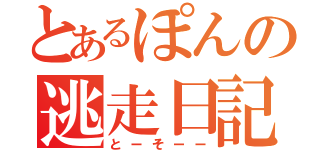 とあるぽんの逃走日記（とーそーー）