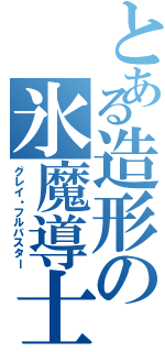 とある造形の氷魔導士（グレイ・フルバスター）