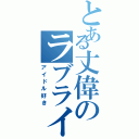 とある丈偉のラブライバー（アイドル好き）