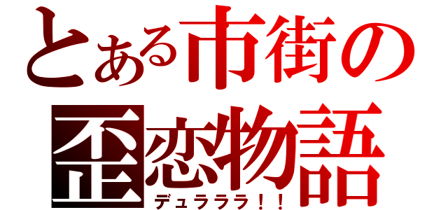 とある市街の歪恋物語（デュラララ！！）