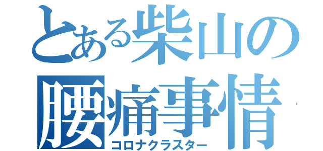 とある柴山の腰痛事情（コロナクラスター）