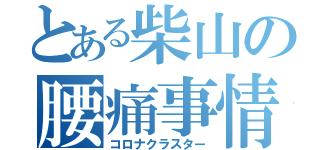 とある柴山の腰痛事情（コロナクラスター）