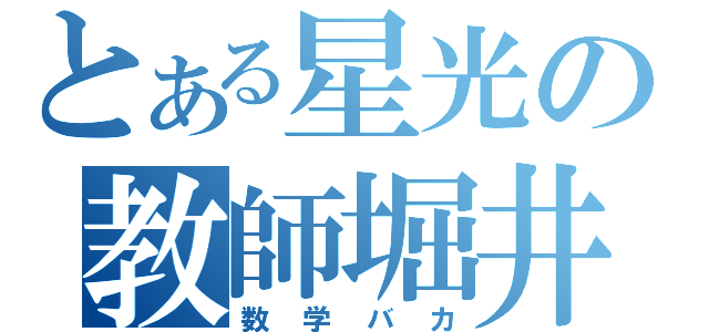 とある星光の教師堀井（数学バカ）