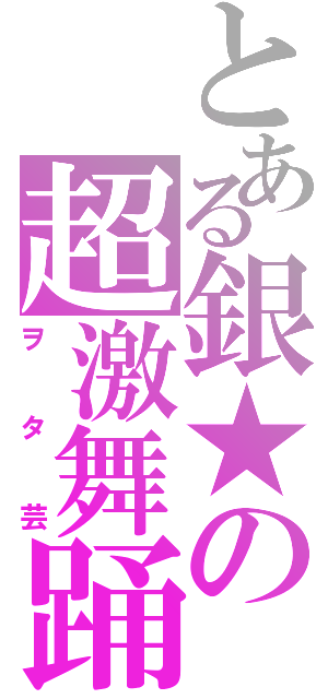 とある銀★の超激舞踊（ヲタ芸）