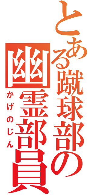 とある蹴球部の幽霊部員（かげのじん）