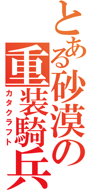 とある砂漠の重装騎兵（カタクラフト）