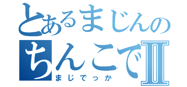 とあるまじんのちんこでかいⅡ（まじでっか）