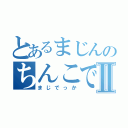 とあるまじんのちんこでかいⅡ（まじでっか）