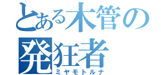 とある木管の発狂者（ミヤモトルナ）