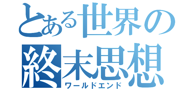 とある世界の終末思想（ワールドエンド）