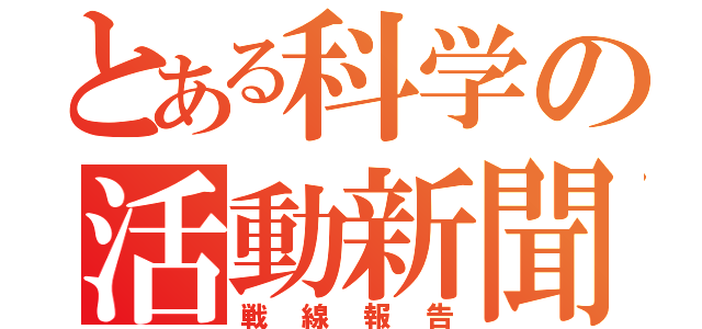 とある科学の活動新聞（戦線報告）