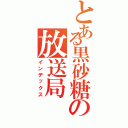 とある黒砂糖の放送局（インデックス）